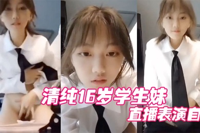清纯16岁学生妹直播表演自慰结果被他妈妈发现痛批道女儿你还是干净的学生啊