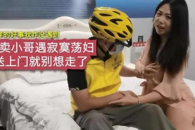 寂寞荡妇勾引外卖小哥把我干舒服了_我给你5星好评
