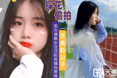天美赵公子实力调教水汪汪的风骚白带妹