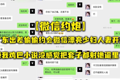 微信约炮广东出差偷偷约会微信漂亮少妇人妻开房嫌我鸡巴小说没感觉把套子都射她逼里了