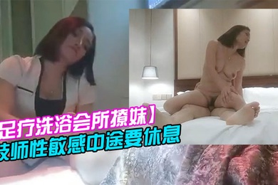 足疗洗浴会所撩妹女技师今晚运气不错2000块拿下个明星颜值技师性敏感中途要休息