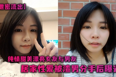 泄密流出纯情甜美漂亮女友与男友居家性爱被渣男分手后曝光