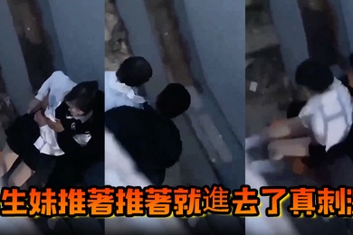 學生妹推著推著就進去了真刺激