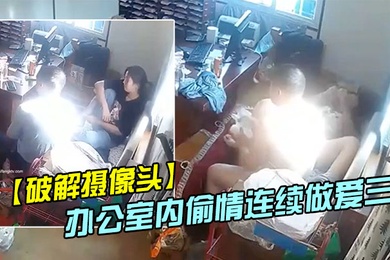 破解摄像头偷拍家族工厂办公室内偷情连续做爱三次