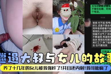 邋遢大叔与女儿的故事养了十几年的女儿被我强奸了并且还内射我可能疯了
