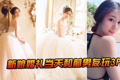 新.娘婚.礼当.和前男.友玩3P