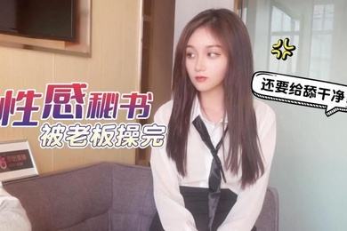 美酱工作不仔细给公司造成重大损失_性感秘书被老板操完还要给舔干净