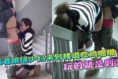 拉着眼镜少妇来到楼道吃鸡啪啪内射玩的就是刺激