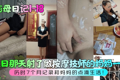 恋母日记1-18生日那天射了做按摩技师的妈妈一身历时7个月记录和妈妈的点滴生活