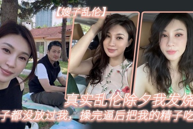 嫂子乱伦真实乱伦除夕我发烧嫂子都没放过我操完逼后把我的精子吃了