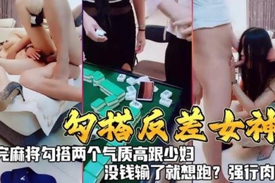勾搭反差女神打完麻勾搭两个气质高跟少妇没钱输了就想跑强行肉偿