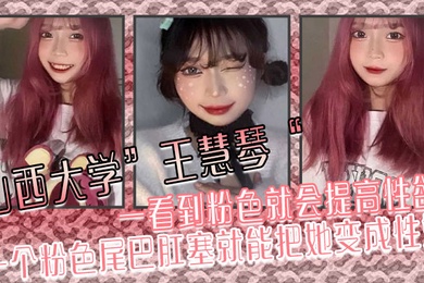 山西大学王慧琴一看到粉色就会提高性欲一个粉色尾巴肛塞就能把她变成性奴