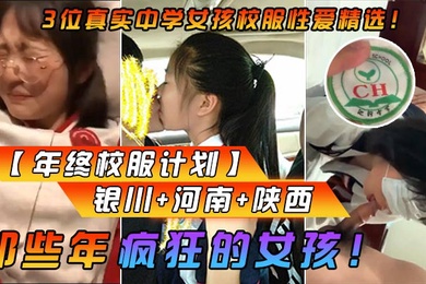 年终校服计划那些年疯狂的女孩3位真实中学女孩校服性爱精选银川河南陕西