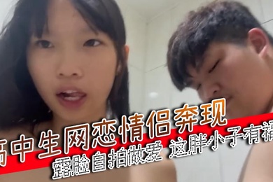 高中生网恋情侣奔现露脸自拍做爱这胖小子有福了