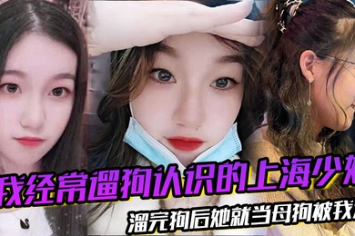 我经常遛狗认识的上海少妇溜完狗后她就当母狗被我溜