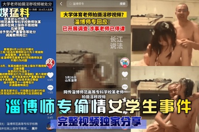 官媒猛料淄博师专偷情女学生事件完整视频独家分享