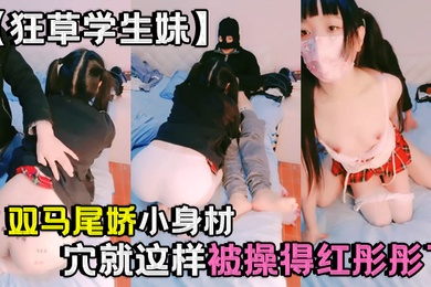 狂草学生妹双马尾娇小身材粉穴就这样被操得红彤彤了