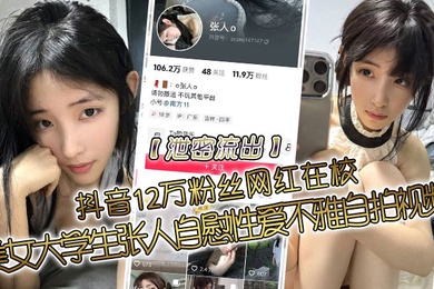 泄密流出抖音12万粉丝网红在校美女大学生张人自慰性爱不雅自拍视频