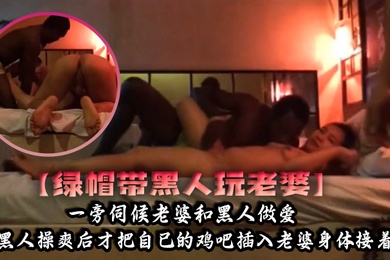 绿帽带黑人玩老婆一旁伺候老婆和黑人做爱等黑人操爽后才把自己的鸡吧插入老婆身体接着爽