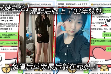 兄妹乱伦灌醉后强上了03年妹妹舔逼后草哭最后射在屁股上
