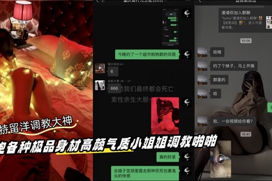推特留洋调教大神订阅私拍约炮各种极品身材高颜气质小姐姐调教啪啪