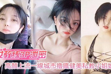 女教练3P泄密高顏上流一線城市擼鐵健美私教小姐姐與男学员啪啪3P自拍流出_絕絕的反差婊潮流BGM精彩剪輯非常哇塞