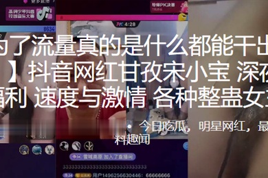 抖音网红深夜网红PK福利速度与激情各种整蛊女主播