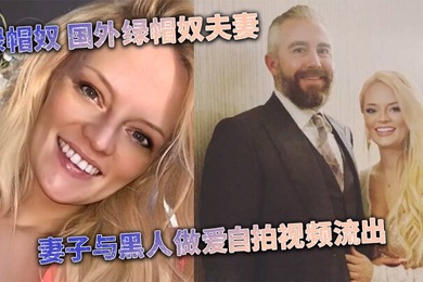 媚黑婊绿帽奴国外绿帽奴夫妻妻子与黑人做爱自拍视频流出