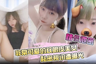 情侶泄密非常可爱的双眼皮美女私密视讯遭曝光
