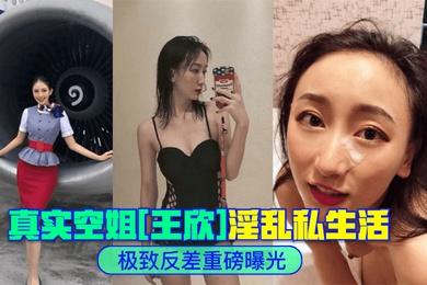 极致反差真实空姐王欣淫乱私生活重磅曝光