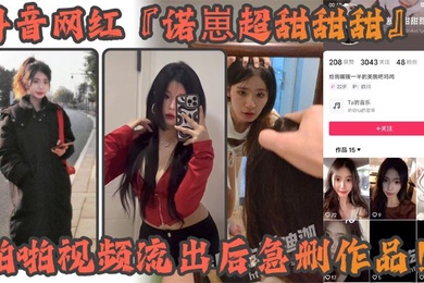 抖音网红诺崽超甜甜甜啪啪视频流出后急删作品四川甜美女神化身情趣尤物私密视频引发热议