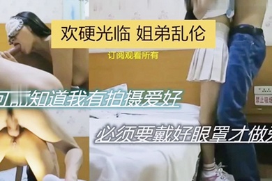 欢硬光临姐弟乱伦可能之傲我有拍摄爱好必须要带好眼罩才做爱