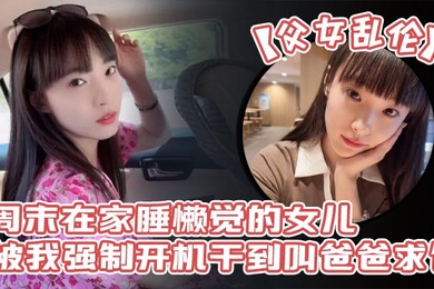 父女乱伦周末在家睡懒觉的女儿被我强制开机干到叫爸爸求饶_性感诱人的丝袜美腿配上娇嫩白虎穴_谁看了不想玩弄一番啊