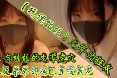 玩偶姐姐龙年的狂欢_来自姐姐的龙潭虎穴以及弟弟的鸡巴直捣黄龙