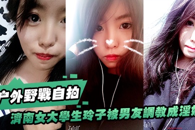 济南女大.学生玲子.被男友.调教成淫.娃的自.拍视图露出野.战公交车.上口交极度.反差