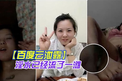 百度云泄露你绝对没见过的发情女人还没开始做爱淫水已经流了一滩