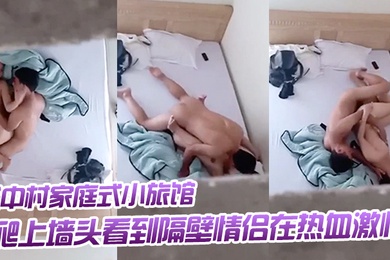 出差入住城中村家庭式小旅馆被隔壁呻吟声吵醒爬上墙头看到隔壁情侣在热血激情