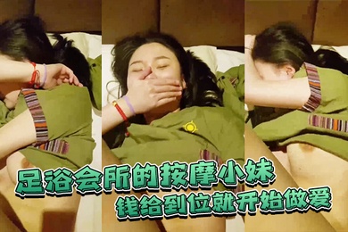 足浴会所的按摩小妹钱给到位就开始做爱不准录脸嘿嘿已经录到了
