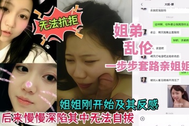 真实乱伦姐弟乱伦一步步套路拿下附带聊天记录