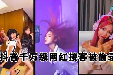 泄密流出抖音千万级粉丝网红接客被偷录