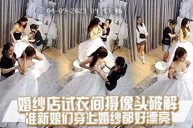 摄像头破解婚纱店试衣间的准新娘们穿上婚纱都好漂亮