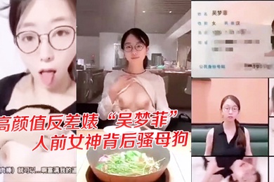 独家爆料高颜值反差婊吴梦菲全集泄密人前女神背后骚母狗眼镜戴的越大越骚