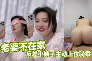 老婆不在家反差小姨子主动上位骑乘