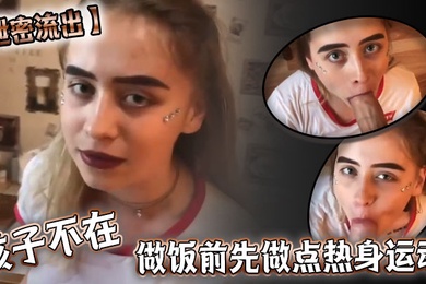 泄密流出孩子不在做饭前先做点热身运动