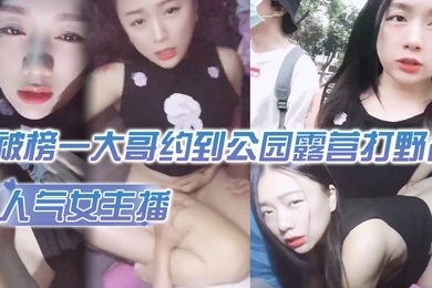 人气女主播被榜一大哥约到公园露营打野战