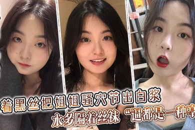 【姐弟乱伦】隔着黑丝把姐姐骚穴节出白浆，水多隔着丝袜“逼都是一种享受