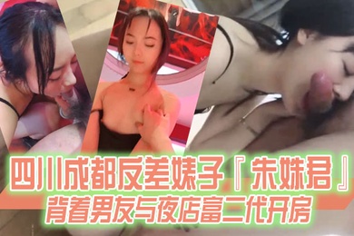 某某门事件四川成都反差婊子朱姝君背着男友与夜店富二代开房超级骚货