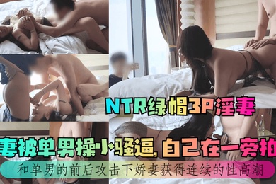NTR绿帽3P淫妻娇妻被单男操小骚逼自己在一旁拍摄和单男的前后攻击下娇妻获得连续的性高潮