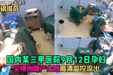 重磅猎奇国内某三甲医院9月12日孕妇全裸刨腹产分娩高清监控流出