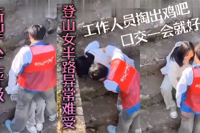 新型人工呼吸登山女半路异常难受工作人员掏出鸡吧口交一会就好了